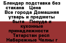 Блендер подставка без стакана › Цена ­ 1 500 - Все города Домашняя утварь и предметы быта » Посуда и кухонные принадлежности   . Татарстан респ.,Набережные Челны г.